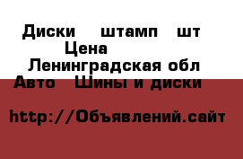 Диски 15 штамп.4 шт › Цена ­ 1 900 - Ленинградская обл. Авто » Шины и диски   